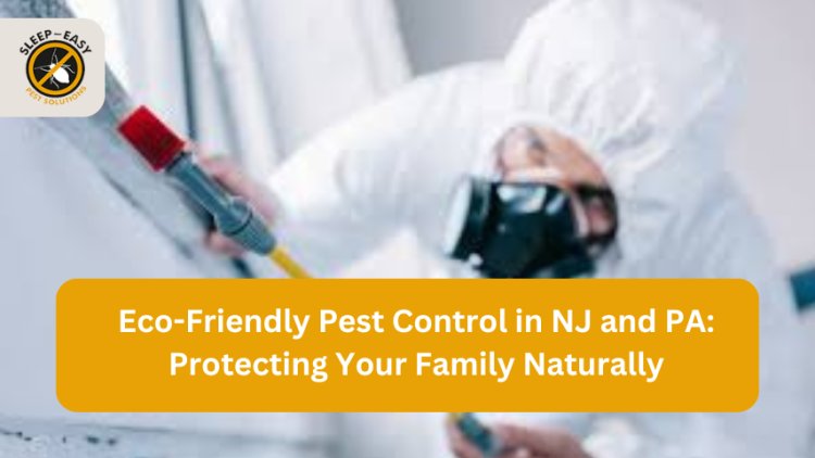 Eco-Friendly Pest Control in NJ and PA: Protecting Your Family Naturally