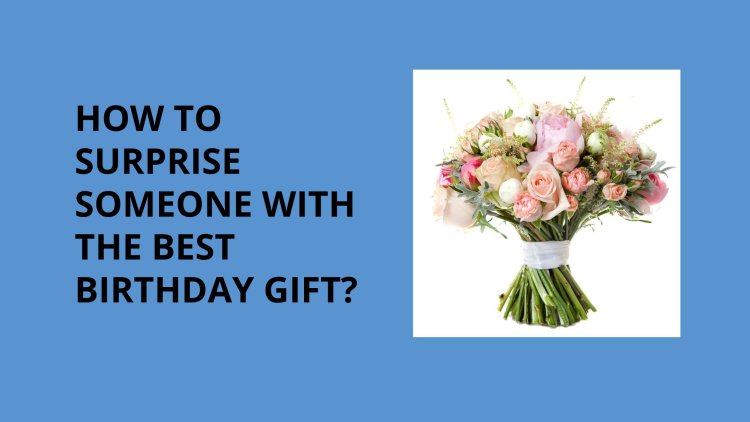 How to Surprise Someone with the Best Birthday Gift?
